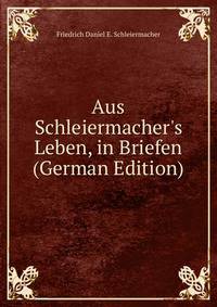 Aus Schleiermacher's Leben, in Briefen (German Edition)
