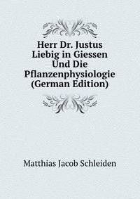 Herr Dr. Justus Liebig in Giessen Und Die Pflanzenphysiologie (German Edition)