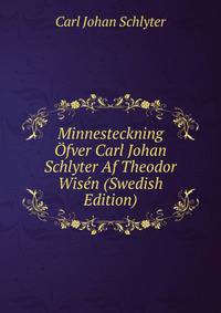 Minnesteckning Ofver Carl Johan Schlyter Af Theodor Wisen (Swedish Edition)
