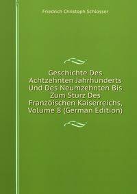 Geschichte Des Achtzehnten Jahrhunderts Und Des Neumzehnten Bis Zum Sturz Des Franzoischen Kaiserreichs, Volume 8 (German Edition)