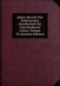 Jahres-Bericht Der Schlesischen Gesellschaft Fur Vaterlandische Cultur, Volume 74 (German Edition)
