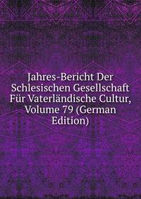 Jahres-Bericht Der Schlesischen Gesellschaft Fur Vaterlandische Cultur, Volume 79 (German Edition)