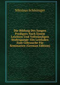 Die Bildung Des Jungen Predigers Nach Einem Leichten Und Vollstandigen Stufengange: Ein Leitfaden Zum Gebrauche Fur Seminarien (German Edition)