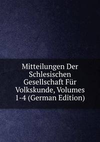Mitteilungen Der Schlesischen Gesellschaft Fur Volkskunde, Volumes 1-4 (German Edition)