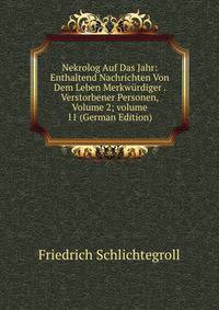 Nekrolog Auf Das Jahr: Enthaltend Nachrichten Von Dem Leben Merkw?rdiger . Verstorbener Personen, Volume 2; volume 11 (German Edition)