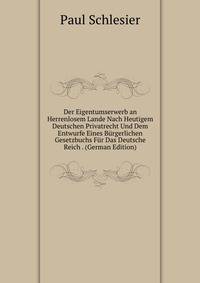 Der Eigentumserwerb an Herrenlosem Lande Nach Heutigem Deutschen Privatrecht Und Dem Entwurfe Eines Burgerlichen Gesetzbuchs Fur Das Deutsche Reich . (German Edition)