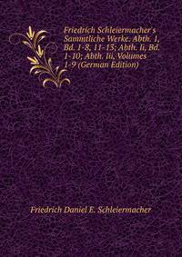 Friedrich Schleiermacher's Sammtliche Werke. Abth. 1, Bd. 1-8, 11-13; Abth. Ii, Bd. 1-10; Abth. Iii, Volumes 1-9 (German Edition)