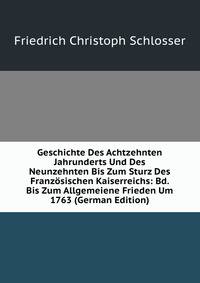 Geschichte Des Achtzehnten Jahrunderts Und Des Neunzehnten Bis Zum Sturz Des Franzosischen Kaiserreichs: Bd. Bis Zum Allgemeiene Frieden Um 1763 (German Edition)