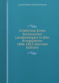 Erlebnisse Eines Sachsischen Landpredigers in Den Kriegsjahren 1806-1815 (German Edition)