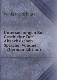 Untersuchungen Zur Geschichte Der Altsachsischen Sprache, Volume 1 (German Edition)