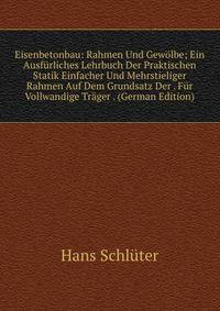 Eisenbetonbau: Rahmen Und Gewolbe; Ein Ausfurliches Lehrbuch Der Praktischen Statik Einfacher Und Mehrstieliger Rahmen Auf Dem Grundsatz Der . Fur Vollwandige Trager . (German Edition)