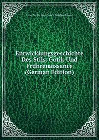 Entwicklungsgeschichte Des Stils: Gotik Und Fruhrenaissance (German Edition)