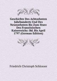 Geschichte Des Achtzehnten Jahrhunderts Und Des Neunzehnten Bis Zum Sturz Des Franzosischen Kaiserreichs: Bd. Bis April 1797 (German Edition)