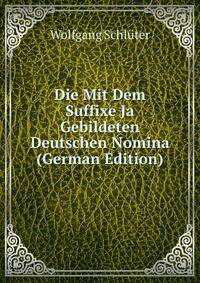 Die Mit Dem Suffixe Ja Gebildeten Deutschen Nomina (German Edition)
