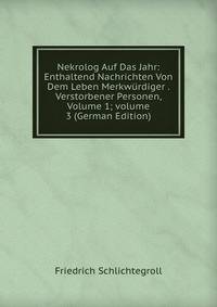 Nekrolog Auf Das Jahr: Enthaltend Nachrichten Von Dem Leben Merkw?rdiger . Verstorbener Personen, Volume 1; volume 3 (German Edition)