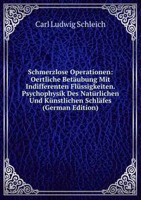 Schmerzlose Operationen: Oertliche Betaubung Mit Indifferenten Flussigkeiten. Psychophysik Des Naturlichen Und Kunstlichen Schlafes (German Edition)