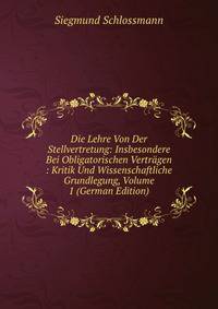 Die Lehre Von Der Stellvertretung: Insbesondere Bei Obligatorischen Vertragen : Kritik Und Wissenschaftliche Grundlegung, Volume 1 (German Edition)