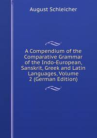 A Compendium of the Comparative Grammar of the Indo-European, Sanskrit, Greek and Latin Languages, Volume 2 (German Edition)