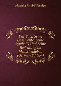 Das Salz: Seine Geschichte, Seine Symbolik Und Seine Bedeutung Im Menschenleben (German Edition)
