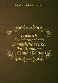 Friedrich Schleiermacher's S?mmtliche Werke, Part 2, volume 6 (German Edition)