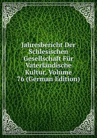 Jahresbericht Der Schlesischen Gesellschaft Fur Vaterlandische Kultur, Volume 76 (German Edition)