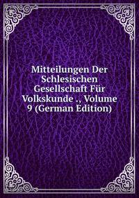 Mitteilungen Der Schlesischen Gesellschaft Fur Volkskunde ., Volume 9 (German Edition)