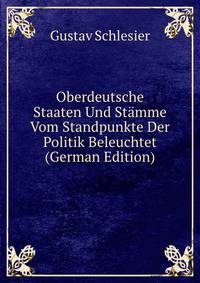 Oberdeutsche Staaten Und Stamme Vom Standpunkte Der Politik Beleuchtet (German Edition)