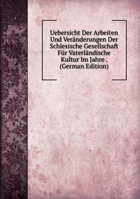 Uebersicht Der Arbeiten Und Veranderungen Der Schlesische Gesellschaft Fur Vaterlandische Kultur Im Jahre . (German Edition)