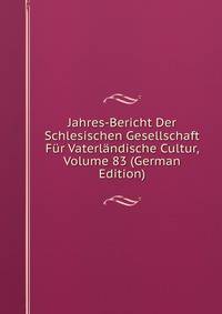 Jahres-Bericht Der Schlesischen Gesellschaft Fur Vaterlandische Cultur, Volume 83 (German Edition)