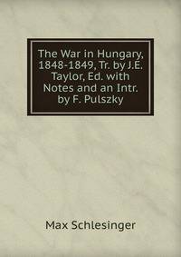 The War in Hungary, 1848-1849, Tr. by J.E. Taylor, Ed. with Notes and an Intr. by F. Pulszky