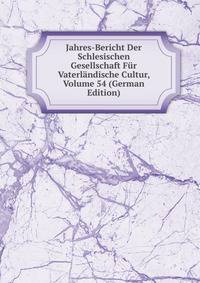 Jahres-Bericht Der Schlesischen Gesellschaft Fur Vaterlandische Cultur, Volume 54 (German Edition)