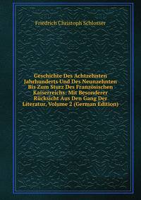 Geschichte Des Achtzehnten Jahrhunderts Und Des Neunzehnten Bis Zum Sturz Des Franzosischen Kaiserreichs: Mit Besonderer Rucksicht Aus Den Gang Der Literatur, Volume 2 (German Edition)