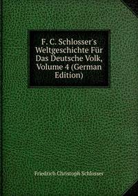 F. C. Schlosser's Weltgeschichte F?r Das Deutsche Volk, Volume 4 (German Edition)