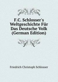 F.C. Schlosser's Weltgeschichte F?r Das Deutsche Volk (German Edition)