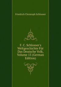 F. C. Schlosser's Weltgeschichte F?r Das Deutsche Volk, Volume 15 (German Edition)