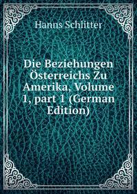 Die Beziehungen ?sterreichs Zu Amerika, Volume 1, part 1 (German Edition)