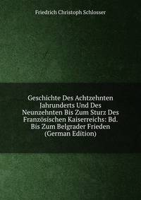 Geschichte Des Achtzehnten Jahrunderts Und Des Neunzehnten Bis Zum Sturz Des Franzosischen Kaiserreichs: Bd. Bis Zum Belgrader Frieden (German Edition)