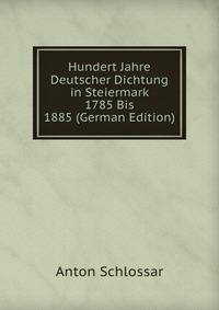 Hundert Jahre Deutscher Dichtung in Steiermark 1785 Bis 1885 (German Edition)