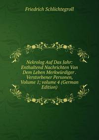 Nekrolog Auf Das Jahr: Enthaltend Nachrichten Von Dem Leben Merkw?rdiger . Verstorbener Personen, Volume 1; volume 4 (German Edition)