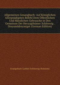 Allgemeines Gesangbuch: Auf Koniglichen Allergnadigsten Befehl Dem Offentlichen Und Hauslichen Gebrauche in Den Gemeinen Der Herzogthumer Schleswig . Dreyunddreyssigst (German Edition)
