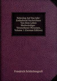 Nekrolog Auf Das Jahr: Enthaltend Nachrichten Von Dem Leben Merkwurdiger . Verstorbener Personen, Volume 1 (German Edition)