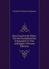 Kein Faustrecht Mehr: Ein Reichsstadtisches Schauspiel in Vier Aufzugen (German Edition)