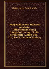 Compendium Der Hoheren Analysis: Differentialrechnng. Integralrechnung. Funite Verbesserte Auflag. 1881. Xiii, 566 P (German Edition)