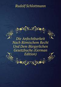 Die Anfechtbarkeit Nach Romischem Recht Und Dem Burgerlichen Gesetzbuche (German Edition)