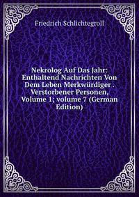 Nekrolog Auf Das Jahr: Enthaltend Nachrichten Von Dem Leben Merkw?rdiger . Verstorbener Personen, Volume 1; volume 7 (German Edition)