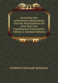 Geschichte Des Achtzehnten Jahrhunderts Und Des Neumzehnten Bis Zum Sturz Des Franzoischen Kaiserreichs, Volume 2 (German Edition)