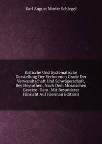 Kritische Und Systematische Darstellung Der Verbotenen Grade Der Verwandtschaft Und Schwagerschaft, Bey Heyrathen, Nach Dem Mosaischen Gesetze: Dem . Mit Besonderer Hinsicht Auf (German Edition)