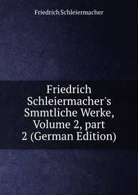 Friedrich Schleiermacher's Smmtliche Werke, Volume 2, part 2 (German Edition)