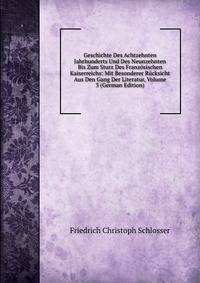 Geschichte Des Achtzehnten Jahrhunderts Und Des Neunzehnten Bis Zum Sturz Des Franzosischen Kaiserreichs: Mit Besonderer Rucksicht Aus Den Gang Der Literatur, Volume 3 (German Edition)