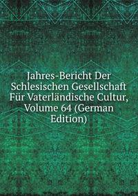Jahres-Bericht Der Schlesischen Gesellschaft Fur Vaterlandische Cultur, Volume 64 (German Edition)